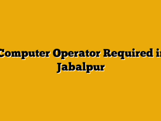  Computer Operator Required in Jabalpur